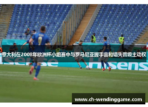 意大利在2008年欧洲杯小组赛中与罗马尼亚握手言和错失晋级主动权