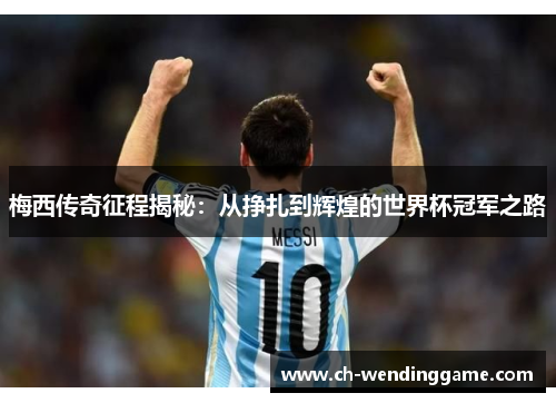 梅西传奇征程揭秘：从挣扎到辉煌的世界杯冠军之路