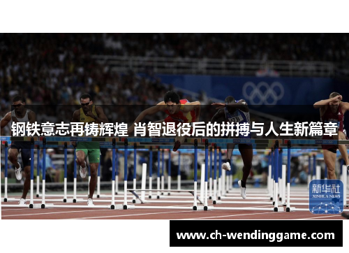 钢铁意志再铸辉煌 肖智退役后的拼搏与人生新篇章