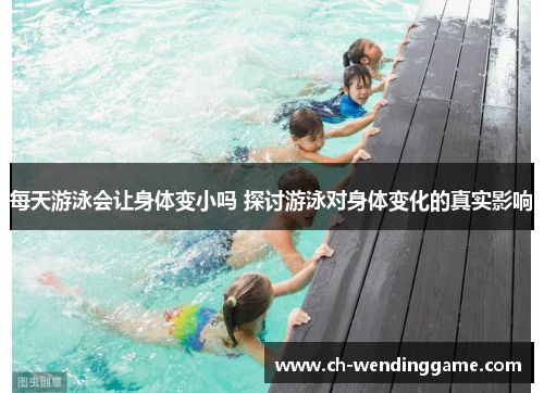 每天游泳会让身体变小吗 探讨游泳对身体变化的真实影响