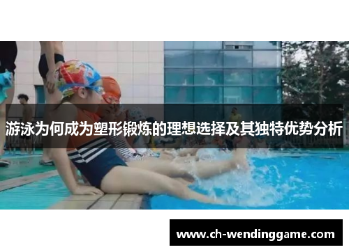 游泳为何成为塑形锻炼的理想选择及其独特优势分析