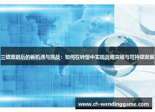 三镇重组后的新机遇与挑战：如何在转型中实现战略突破与可持续发展