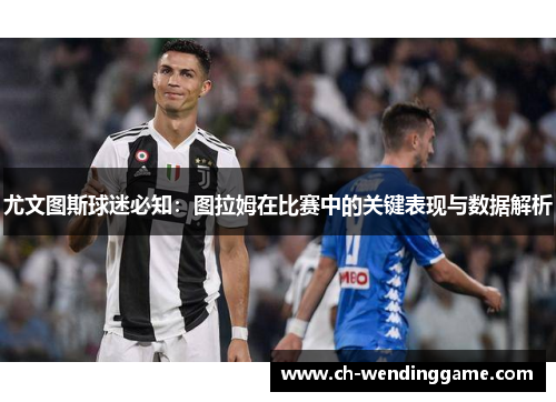 尤文图斯球迷必知：图拉姆在比赛中的关键表现与数据解析