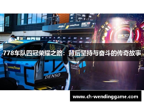 778车队四冠荣耀之路：背后坚持与奋斗的传奇故事