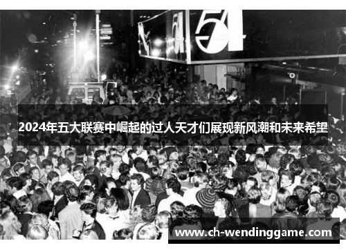 2024年五大联赛中崛起的过人天才们展现新风潮和未来希望