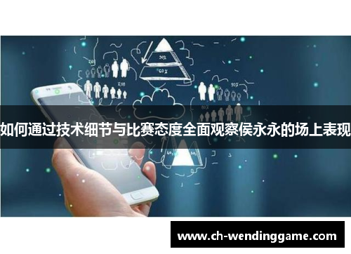 如何通过技术细节与比赛态度全面观察侯永永的场上表现