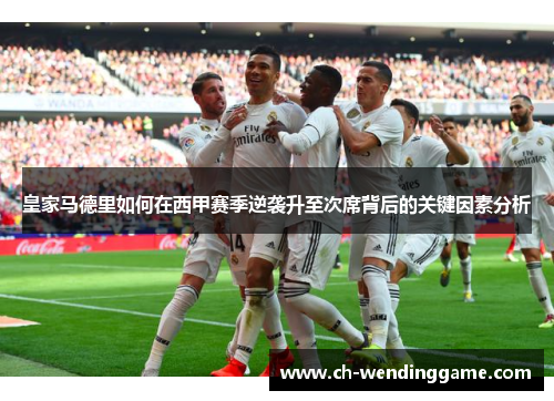皇家马德里如何在西甲赛季逆袭升至次席背后的关键因素分析