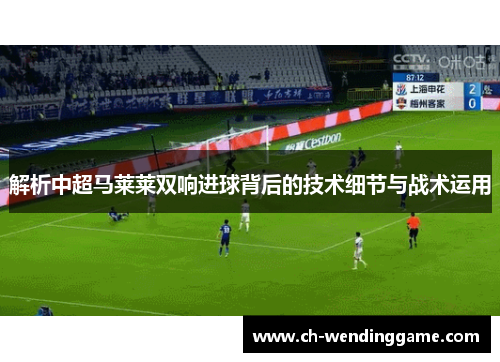 解析中超马莱莱双响进球背后的技术细节与战术运用