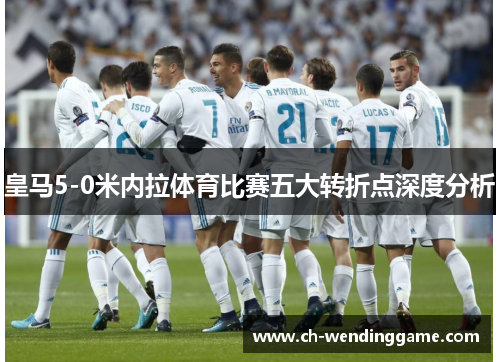 皇马5-0米内拉体育比赛五大转折点深度分析