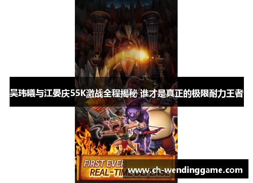 吴玮曦与江晏庆55K激战全程揭秘 谁才是真正的极限耐力王者