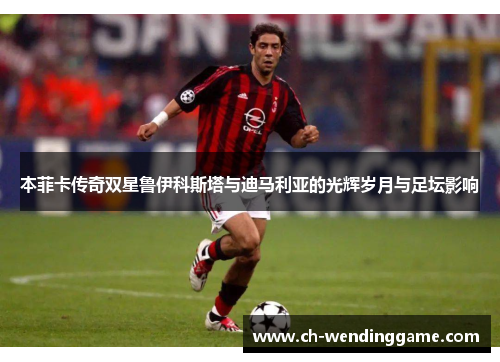 本菲卡传奇双星鲁伊科斯塔与迪马利亚的光辉岁月与足坛影响