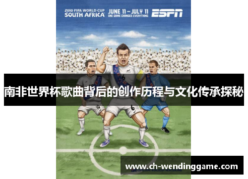 南非世界杯歌曲背后的创作历程与文化传承探秘