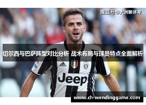 切尔西与巴萨阵型对比分析 战术布局与球员特点全面解析