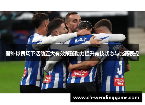 替补球员场下活动五大有效策略助力提升竞技状态与比赛表现