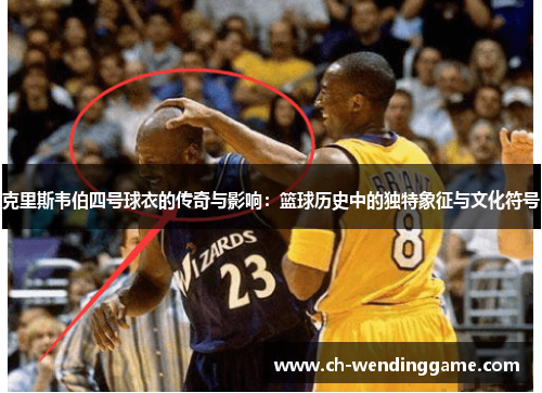 克里斯韦伯四号球衣的传奇与影响：篮球历史中的独特象征与文化符号