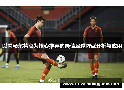 以内马尔特点为核心推荐的最佳足球阵型分析与应用