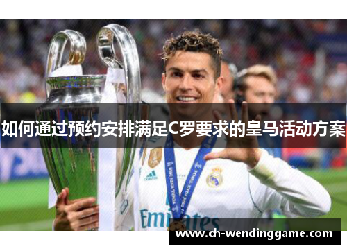 如何通过预约安排满足C罗要求的皇马活动方案