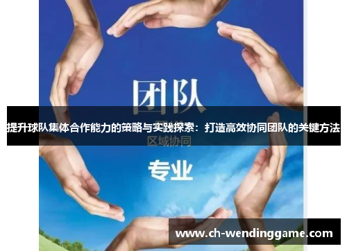 提升球队集体合作能力的策略与实践探索：打造高效协同团队的关键方法