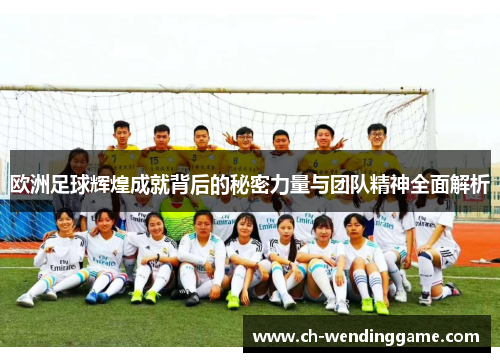 欧洲足球辉煌成就背后的秘密力量与团队精神全面解析