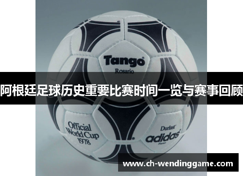 阿根廷足球历史重要比赛时间一览与赛事回顾