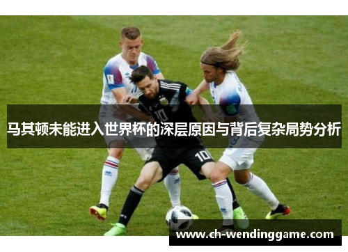 马其顿未能进入世界杯的深层原因与背后复杂局势分析