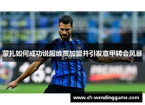 蒙扎如何成功说服维贾加盟并引发意甲转会风暴